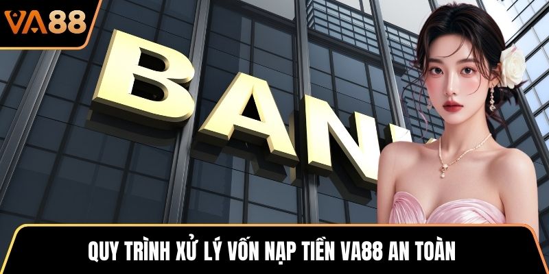 Quy trình xử lý vốn nạp tiền VA88 an toàn