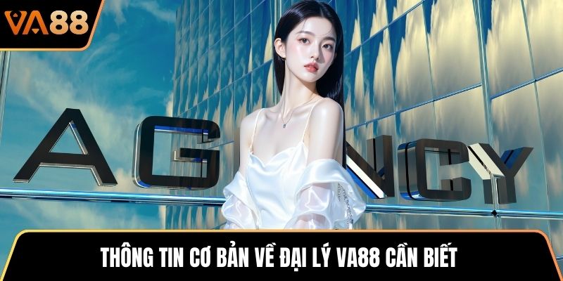 Thông tin cơ bản về đại lý VA88 cần biết